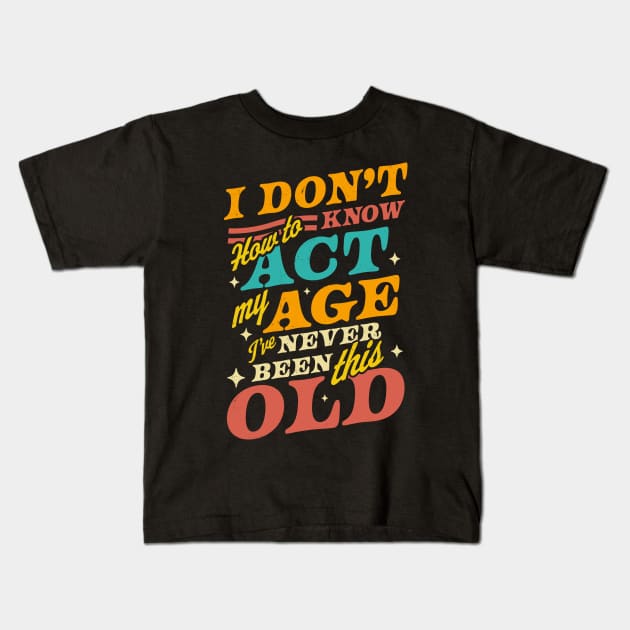 I Don't Know How To Act My Age I've Never Been This Old Kids T-Shirt by OrangeMonkeyArt